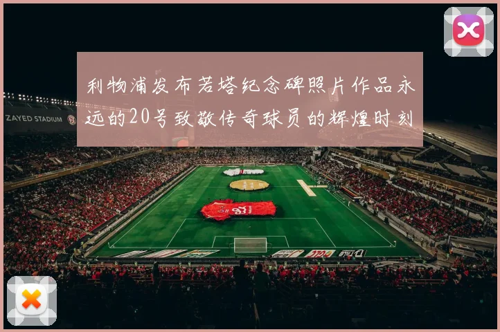 利物浦发布若塔纪念碑照片作品永远的20号致敬传奇球员的辉煌时刻