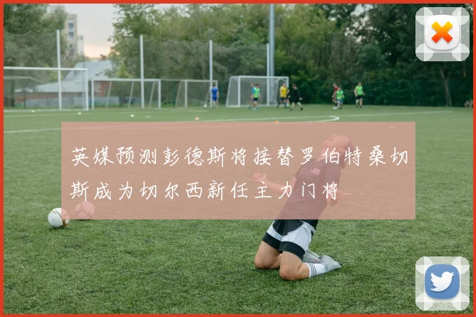 英媒预测彭德斯将接替罗伯特桑切斯成为切尔西新任主力门将
