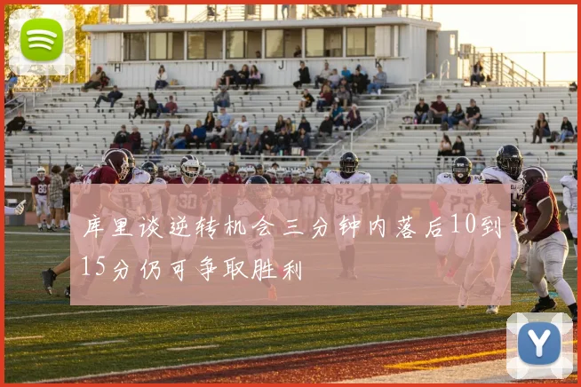 库里谈逆转机会三分钟内落后10到15分仍可争取胜利
