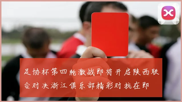 足协杯第四轮激战即将开启陕西联合对决浙江俱乐部精彩对抗在即