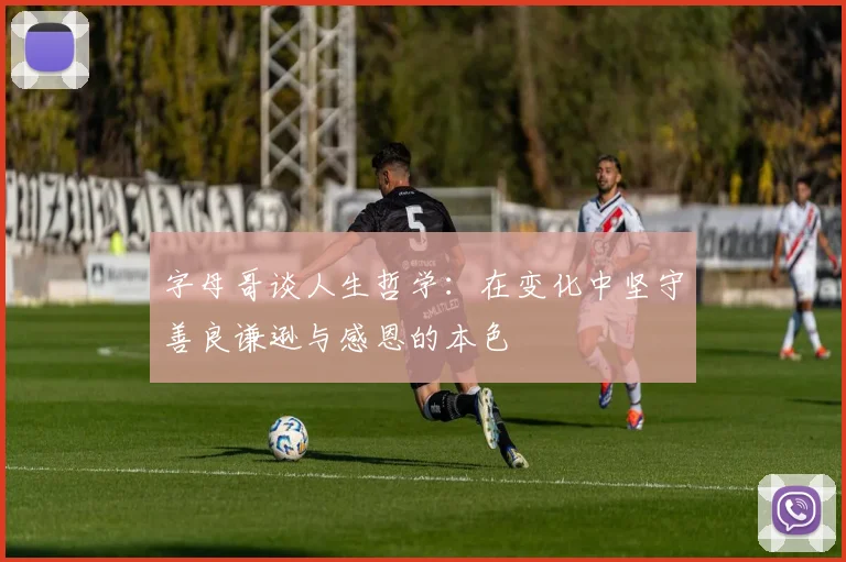 字母哥谈人生哲学：在变化中坚守善良谦逊与感恩的本色