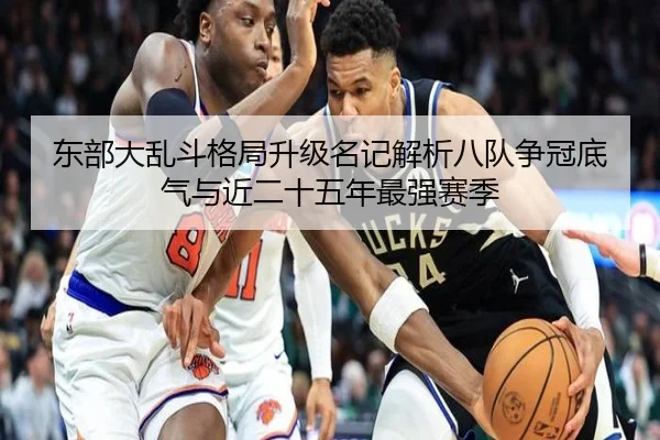 东部大乱斗格局升级名记解析八队争冠底气与近二十五年最强赛季